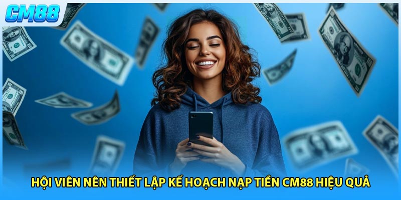 Hội viên nên thiết lập kế hoạch nạp tiền CM88 hiệu quả